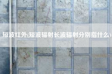 短波红外(短波辐射长波辐射分别指什么)