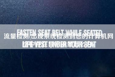 流量检测(出现系统检测到您的计算机网络中存在异常流量怎么办)