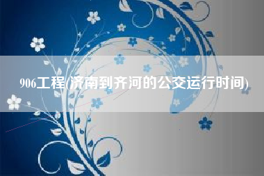 906工程(济南到齐河的公交运行时间)