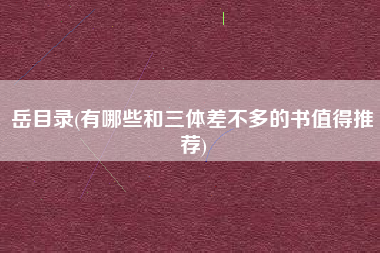 岳目录(有哪些和三体差不多的书值得推荐)