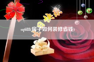 sq688(房子如何装修省钱)