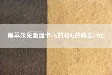 黑苹果免驱显卡(4g的和8g的就差50元)