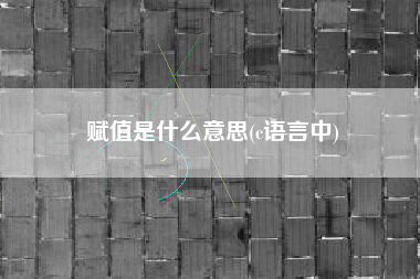赋值是什么意思(c语言中)