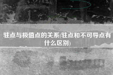 驻点与极值点的关系(驻点和不可导点有什么区别)