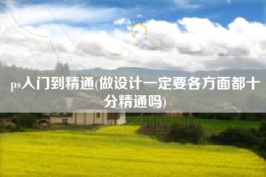 ps入门到精通(做设计一定要各方面都十分精通吗)