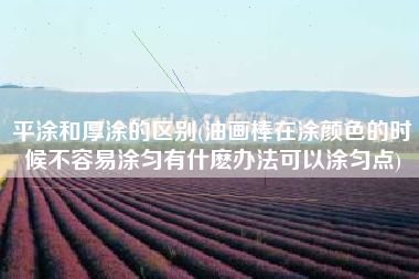 平涂和厚涂的区别(油画棒在涂颜色的时候不容易涂匀有什麽办法可以涂匀点)