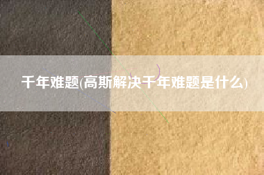 千年难题(高斯解决千年难题是什么)