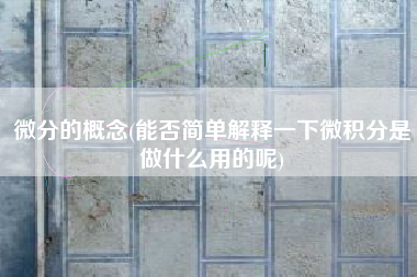 微分的概念(能否简单解释一下微积分是做什么用的呢)