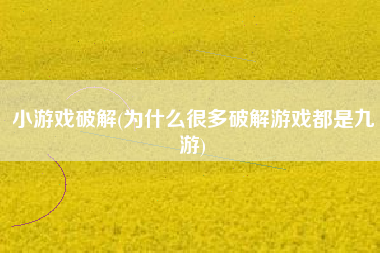 小游戏破解(为什么很多破解游戏都是九游)