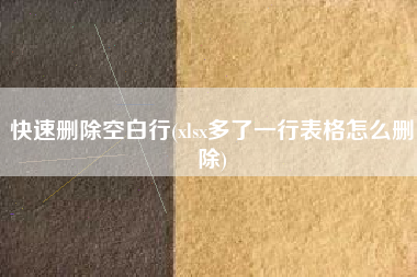 快速删除空白行(xlsx多了一行表格怎么删除)