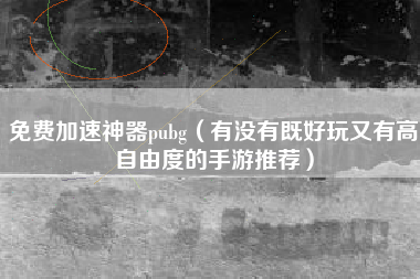 免费加速神器pubg（有没有既好玩又有高自由度的手游推荐）