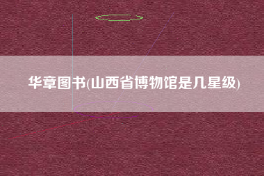 华章图书(山西省博物馆是几星级)