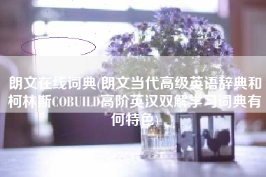 朗文在线词典(朗文当代高级英语辞典和柯林斯COBUILD高阶英汉双解学习词典有何特色)