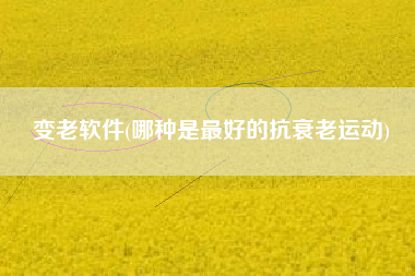 变老软件(哪种是最好的抗衰老运动)