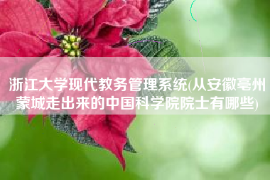 浙江大学现代教务管理系统(从安徽亳州蒙城走出来的中国科学院院士有哪些)