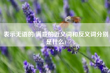 表示无语的(满意的近义词和反义词分别是什么)