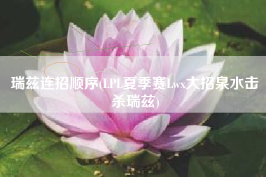 瑞兹连招顺序(LPL夏季赛Lwx大招泉水击杀瑞兹)