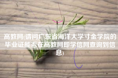 高教网(请问广东省海洋大学寸金学院的毕业证能否在高教网即学信网查询到信息)