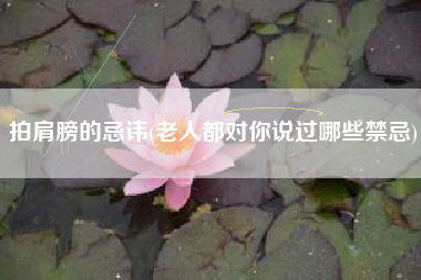 拍肩膀的忌讳(老人都对你说过哪些禁忌)