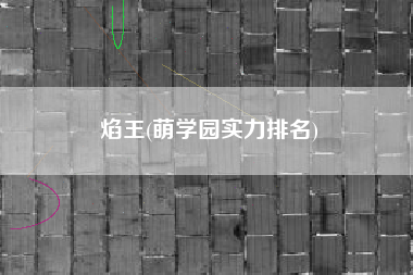 焰王(萌学园实力排名)