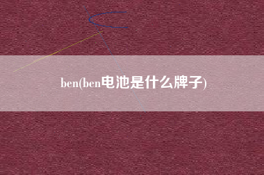 ben(ben电池是什么牌子)