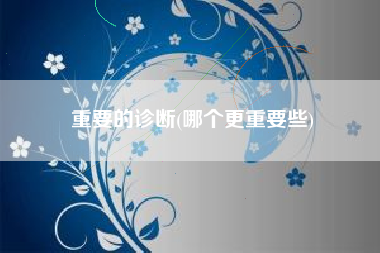 重要的诊断(哪个更重要些)