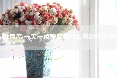 叶伟忠(一天一点爱恋是什么电影片尾曲)