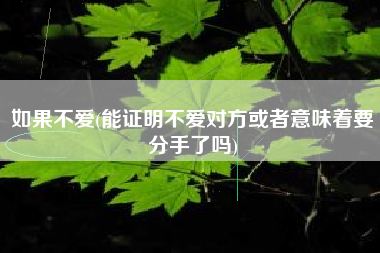 如果不爱(能证明不爱对方或者意味着要分手了吗)