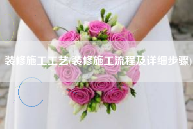装修施工工艺(装修施工流程及详细步骤)