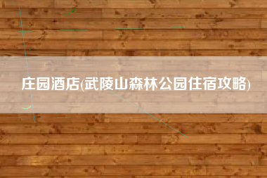 庄园酒店(武陵山森林公园住宿攻略)