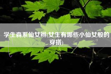 学生森系仙女辫(女生有哪些小仙女般的穿搭)
