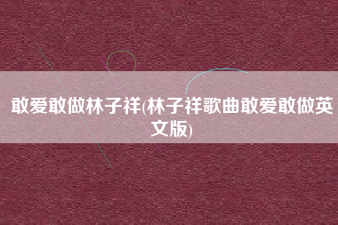 敢爱敢做林子祥(林子祥歌曲敢爱敢做英文版)