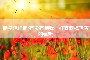 明星艳门照(有没有跟我一样喜欢梅艳芳的90后)