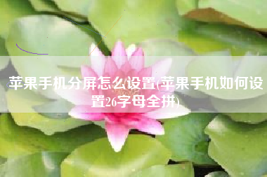 苹果手机分屏怎么设置(苹果手机如何设置26字母全拼)