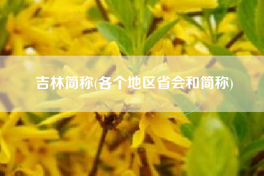 吉林简称(各个地区省会和简称)