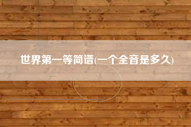 世界第一等简谱(一个全音是多久)