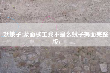 妖蛾子(蒙面歌王我不是幺蛾子揭面完整版)