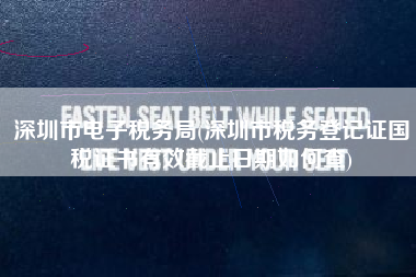 深圳市电子税务局(深圳市税务登记证国税证书有效截止日期如何查)