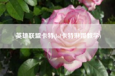 英雄联盟卡特(lol卡特琳娜教学)