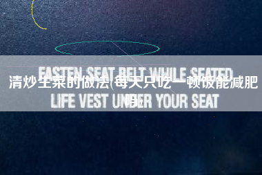 清炒生菜的做法(每天只吃一顿饭能减肥吗)