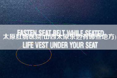 太原肛肠医院(山西太原东边有哪些地方)