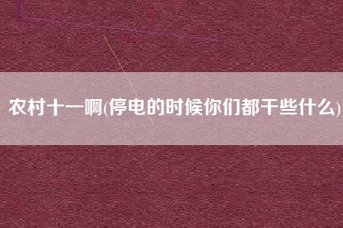 农村十一啊(停电的时候你们都干些什么)