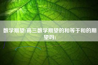 数学期望(高三数学期望的和等于和的期望吗)