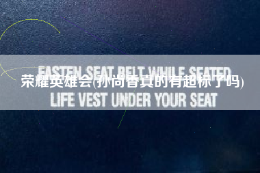 荣耀英雄会(孙尚香真的有超标了吗)