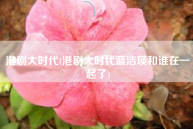 港剧大时代(港剧大时代蓝洁瑛和谁在一起了)