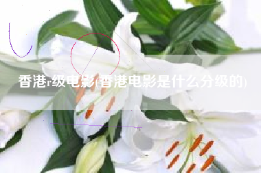 香港r级电影(香港电影是什么分级的)