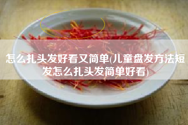 怎么扎头发好看又简单(儿童盘发方法短发怎么扎头发简单好看)
