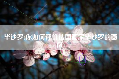 毕沙罗(你如何评价法国画家毕沙罗的画风)
