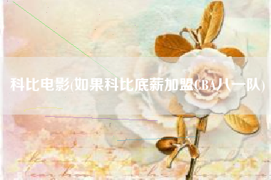 科比电影(如果科比底薪加盟CBA八一队)