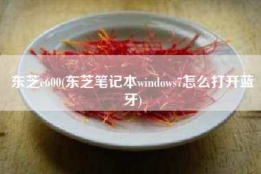 东芝c600(东芝笔记本windows7怎么打开蓝牙)